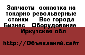 Запчасти, оснастка на токарно револьверные станки . - Все города Бизнес » Оборудование   . Иркутская обл.